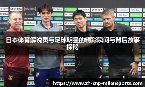 日本体育解说员与足球明星的精彩瞬间与背后故事探秘