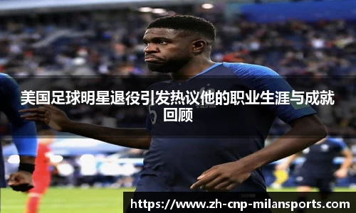 美国足球明星退役引发热议他的职业生涯与成就回顾
